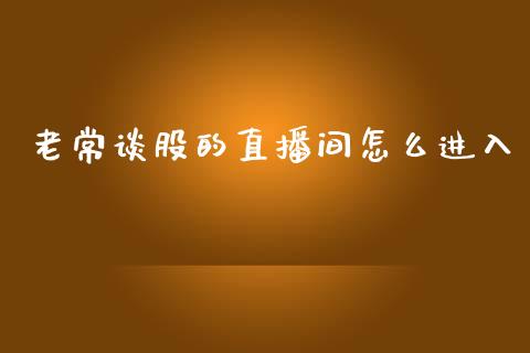 老常谈股的直播间怎么进入_https://www.lansai.wang_期货资讯_第1张