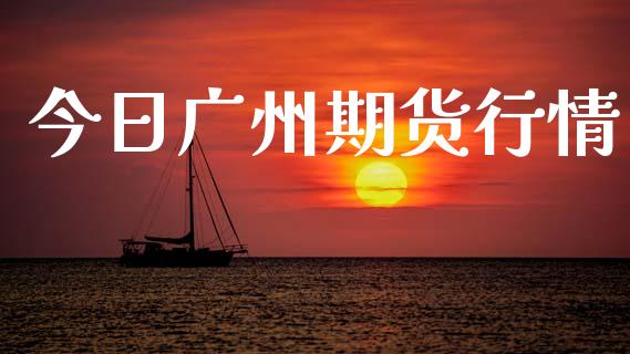 今日广州期货行情_https://www.lansai.wang_未分类_第1张