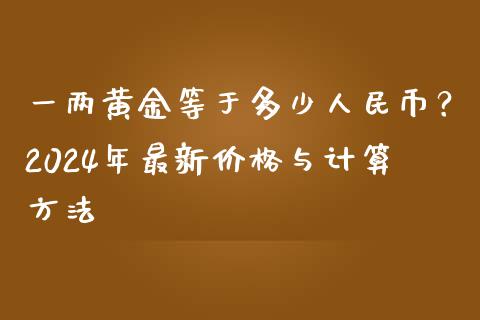 一两黄金等于多少人民币？2024年最新价格与计算方法_https://www.lansai.wang_期货资讯_第1张