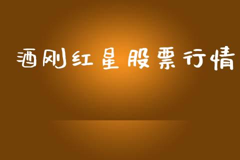 酒刚红星股票行情_https://www.lansai.wang_股票问答_第1张