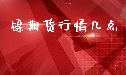 镍期货行情几点_https://www.lansai.wang_期货行情_第1张