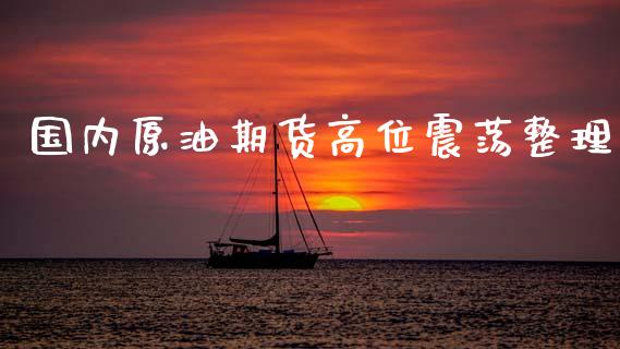 国内原油期货高位震荡整理_https://www.lansai.wang_期货行情_第1张