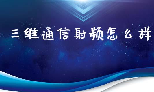 三维通信射频怎么样_https://www.lansai.wang_期货资讯_第1张