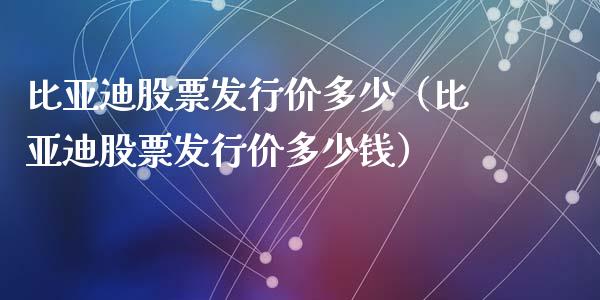 比亚迪股票发行价多少（比亚迪股票发行价多少钱）_https://www.lansai.wang_股票问答_第1张