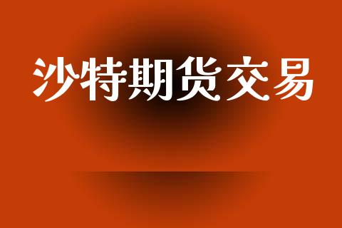 沙特期货交易_https://www.lansai.wang_理财百科_第1张