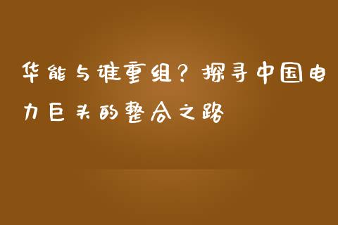 华能与谁重组？探寻中国电力巨头的整合之路_https://www.lansai.wang_恒生指数_第1张