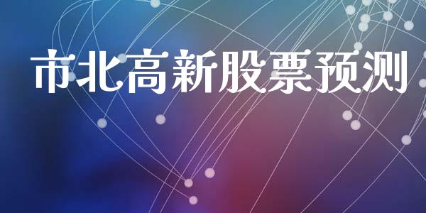市北高新股票预测_https://www.lansai.wang_期货资讯_第1张