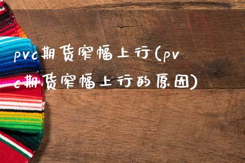 pvc期货窄幅上行(pvc期货窄幅上行的原因)_https://www.lansai.wang_恒生指数_第1张