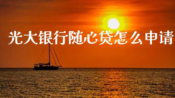光大银行随心贷怎么申请_https://www.lansai.wang_股票问答_第1张