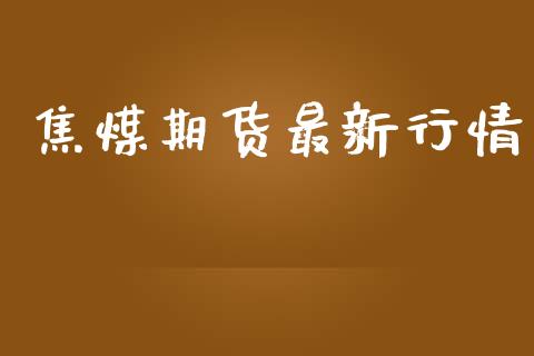 焦煤期货最新行情_https://www.lansai.wang_股指期货_第1张