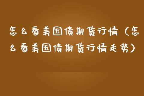 怎么看美国债期货行情（怎么看美国债期货行情走势）_https://www.lansai.wang_恒生指数_第1张