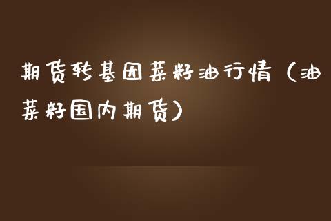 期货转基因菜籽油行情（油菜籽国内期货）_https://www.lansai.wang_期货资讯_第1张