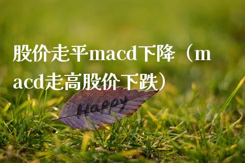 股价走平macd下降（macd走高股价下跌）_https://www.lansai.wang_理财百科_第1张
