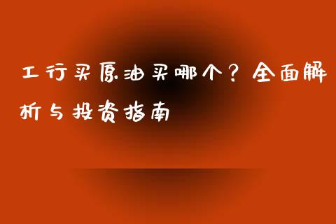 工行买原油买哪个？全面解析与投资指南_https://www.lansai.wang_期货品种_第1张