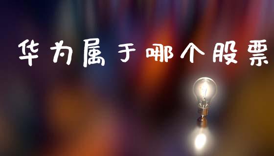 华为属于哪个股票_https://www.lansai.wang_期货行情_第1张