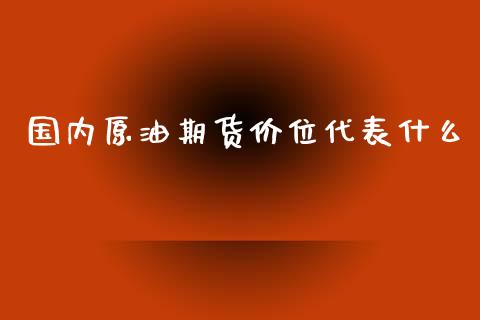 国内原油期货价位代表什么_https://www.lansai.wang_期货行情_第1张