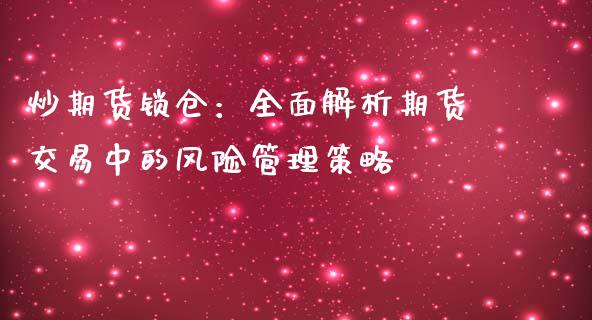 炒期货锁仓:全面解析期货交易中的风险管理策略_恒生指数_第1张_起点财经 炒期货锁仓:全面解析期货交易中的风险管理策略_https://www.lansai.wang_恒生指数_第1张