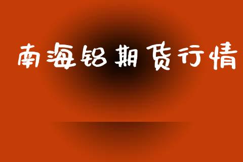 南海铝期货行情_https://www.lansai.wang_期货行情_第1张
