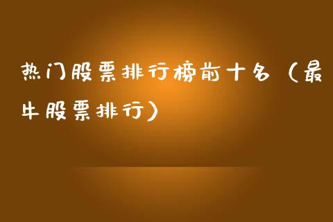 热门股票排行榜前十名（最牛股票排行）_https://www.lansai.wang_股票问答_第1张