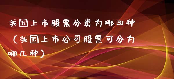 我国上市股票分类为哪四种（我国上市公司股票可分为哪几种）_https://www.lansai.wang_股票知识_第1张