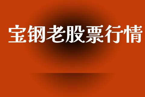 宝钢老股票行情_https://www.lansai.wang_股票知识_第1张