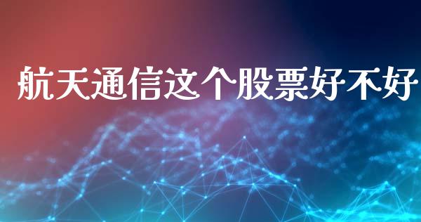 航天通信这个股票好不好_https://www.lansai.wang_期货资讯_第1张