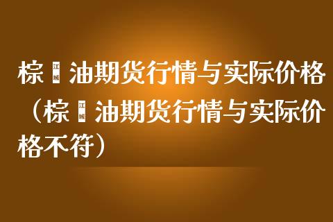 棕榈油期货行情与实际价格（棕榈油期货行情与实际价格不符）_https://www.lansai.wang_期货资讯_第1张