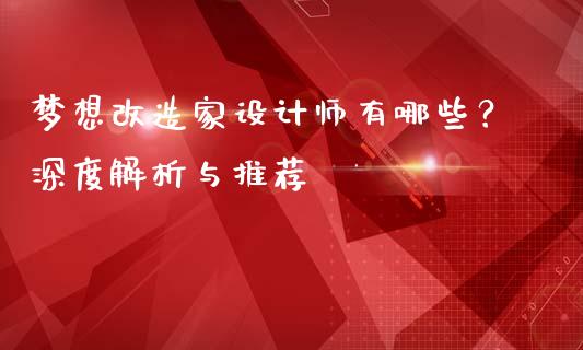 梦想改造家设计师有哪些？深度解析与推荐_https://www.lansai.wang_理财百科_第1张