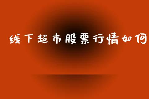 线下超市股票行情如何_https://www.lansai.wang_股票知识_第1张