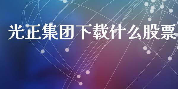 光正集团下载什么股票_https://www.lansai.wang_期货资讯_第1张
