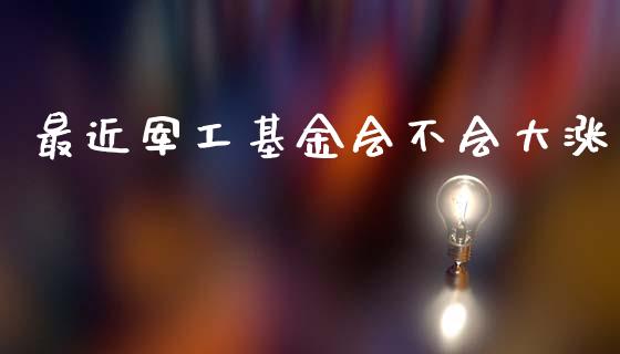 最近军工基金会不会大涨_https://www.lansai.wang_理财百科_第1张