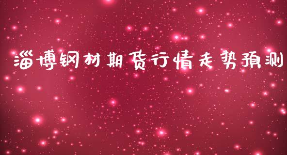 淄博钢材期货行情走势预测_https://www.lansai.wang_期货行情_第1张