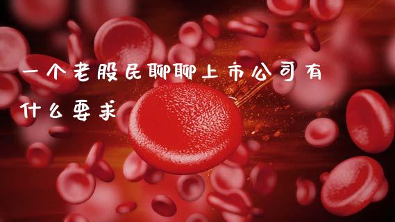 一个老股民聊聊上市公司有什么要求_https://www.lansai.wang_期货直播_第1张