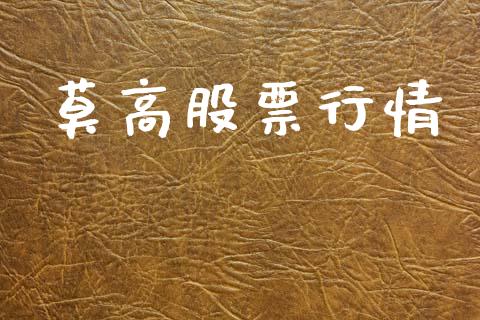 莫高股票行情_https://www.lansai.wang_股票知识_第1张