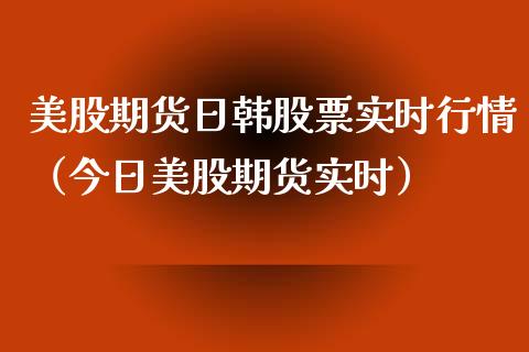 美股期货日韩股票实时行情（今日美股期货实时）_https://www.lansai.wang_恒生指数_第1张