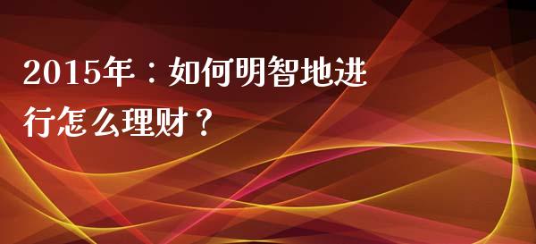 2015年：如何明智地进行怎么理财？_https://www.lansai.wang_股指期货_第1张