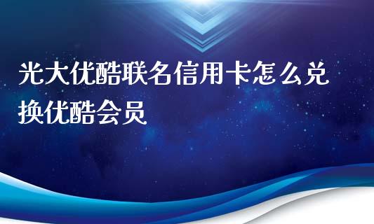 光大优酷联名信用卡怎么兑换优酷会员_https://www.lansai.wang_期货资讯_第1张