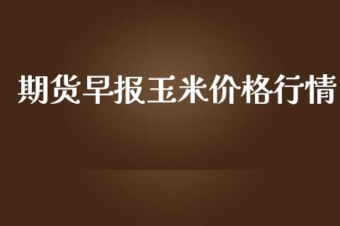 期货早报玉米价格行情_https://www.lansai.wang_未分类_第1张