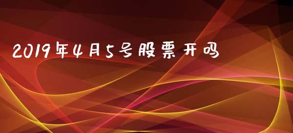 2019年4月5号股票开吗_https://www.lansai.wang_期货资讯_第1张
