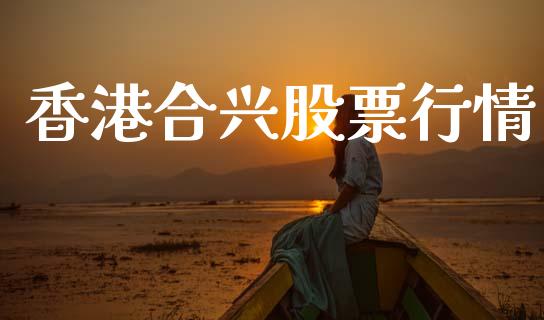 香港合兴股票行情_https://www.lansai.wang_期货行情_第1张
