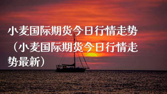 小麦国际期货今日行情走势（小麦国际期货今日行情走势最新）_https://www.lansai.wang_恒生指数_第1张