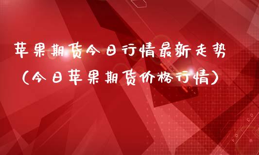苹果期货今日行情最新走势（今日苹果期货价格行情）_https://www.lansai.wang_恒生指数_第1张