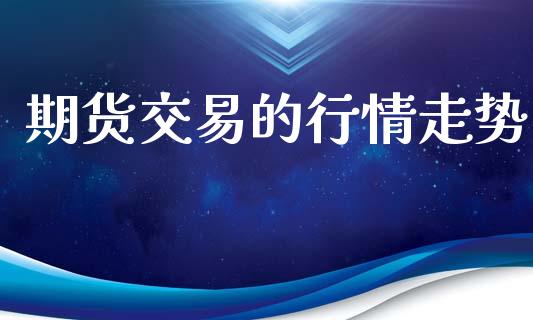 期货交易的行情走势_https://www.lansai.wang_期货资讯_第1张