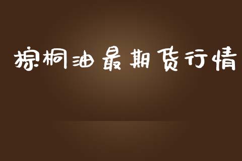 棕桐油最期货行情_https://www.lansai.wang_期货学院_第1张