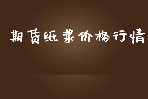 期货纸浆价格行情_https://www.lansai.wang_期货行情_第1张