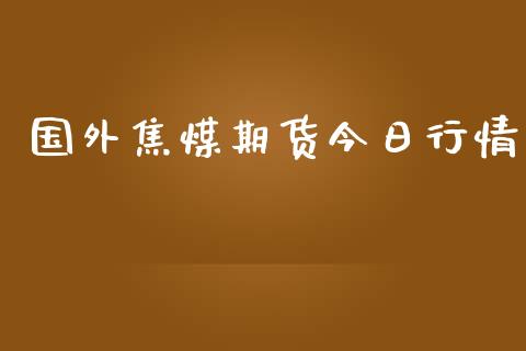 国外焦煤期货今日行情_https://www.lansai.wang_股指期货_第1张