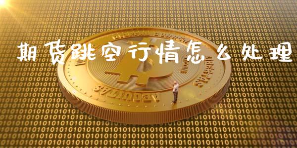 期货跳空行情怎么处理_https://www.lansai.wang_期货资讯_第1张