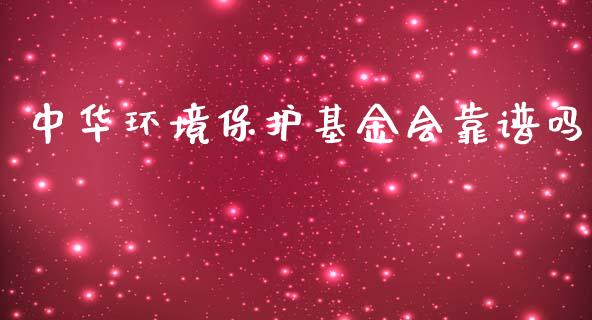 中华环境保护基金会靠谱吗_https://www.lansai.wang_基金理财_第1张