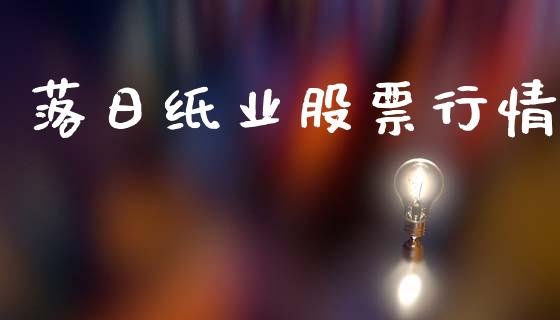 落日纸业股票行情_https://www.lansai.wang_股票知识_第1张