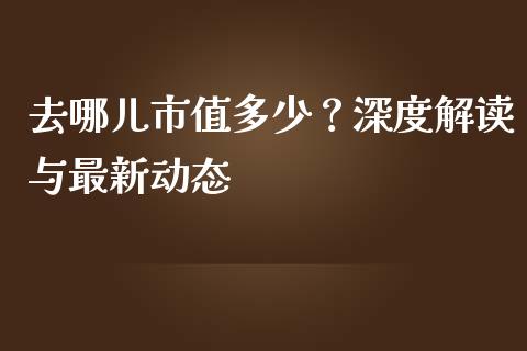 去哪儿市值多少？深度解读与最新动态_https://www.lansai.wang_恒生指数_第1张
